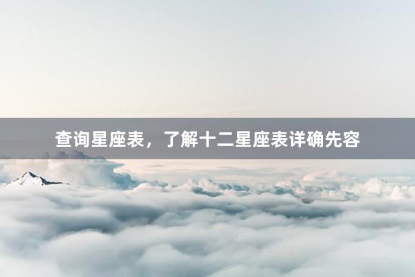 查询星座表，了解十二星座表详确先容
